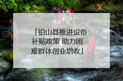 铅山县推进设备补贴政策 助力困难群体创业增收