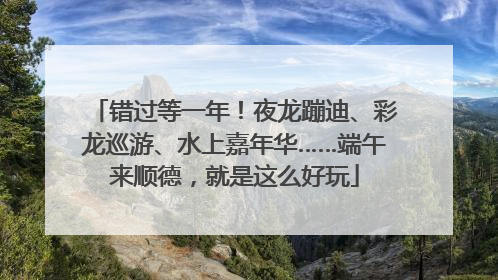 错过等一年！夜龙蹦迪、彩龙巡游、水上嘉年华……端午来顺德，就是这么好玩