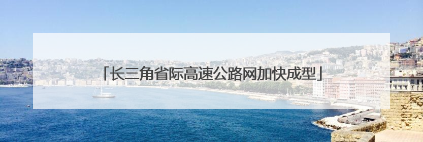 长三角省际高速公路网加快成型