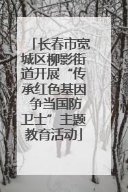 长春市宽城区柳影街道开展“传承红色基因 争当国防卫士”主题教育活动