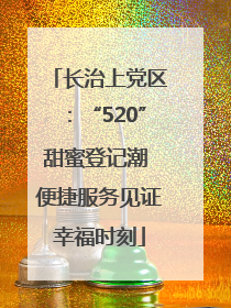 长治上党区：“520”甜蜜登记潮 便捷服务见证幸福时刻