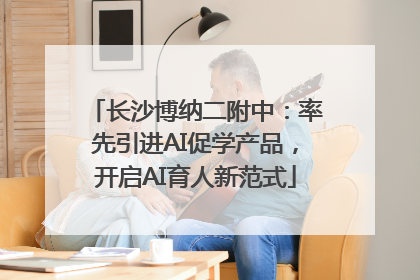 长沙博纳二附中：率先引进AI促学产品，开启AI育人新范式