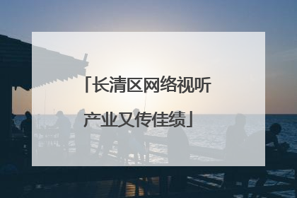 长清区网络视听产业又传佳绩