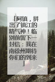 阿镇，拼出了镇江的精气神！临别前留下一封信：我在南徐州期待你们的到来