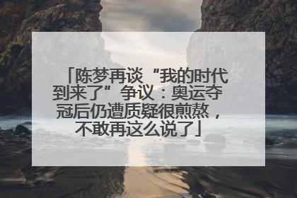 陈梦再谈“我的时代到来了”争议：奥运夺冠后仍遭质疑很煎熬，不敢再这么说了