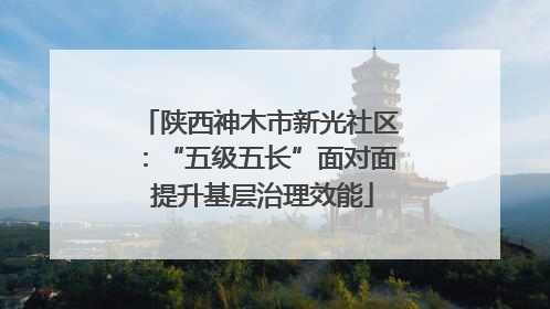 陕西神木市新光社区：“五级五长”面对面 提升基层治理效能