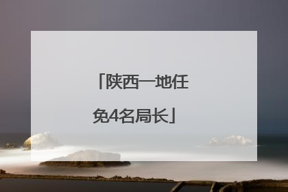 陕西一地任免4名局长