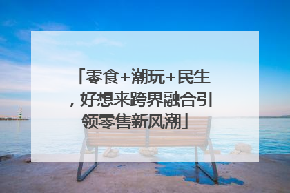 零食+潮玩+民生，好想来跨界融合引领零售新风潮