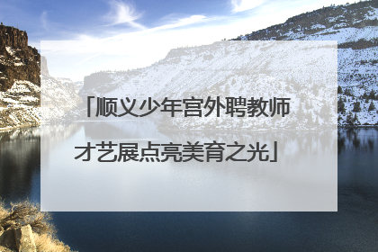 顺义少年宫外聘教师才艺展点亮美育之光