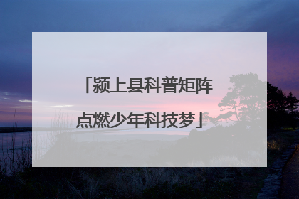颍上县科普矩阵点燃少年科技梦