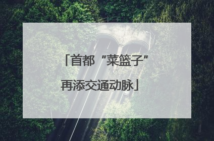 首都“菜篮子”再添交通动脉