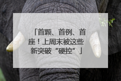 首颗、首例、首座！上周末被这些新突破“硬控”