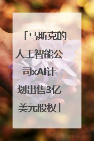 马斯克的人工智能公司xAI计划出售3亿美元股权