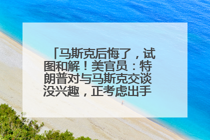 马斯克后悔了，试图和解！美官员：特朗普对与马斯克交谈没兴趣，正考虑出手此前买的红色特斯拉！特斯拉股价巨震