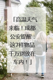 高温天气来临！成都公安提醒：这7样物品千万别放在车内！