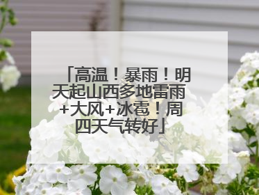 高温！暴雨！明天起山西多地雷雨+大风+冰雹！周四天气转好