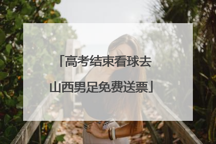 高考结束看球去 山西男足免费送票
