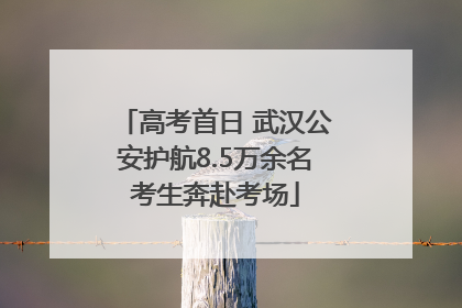 高考首日 武汉公安护航8.5万余名考生奔赴考场