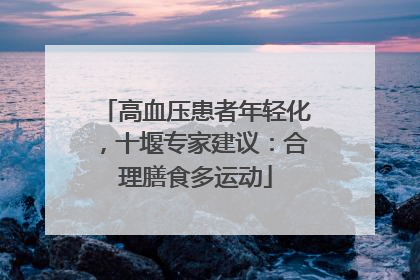 高血压患者年轻化，十堰专家建议：合理膳食多运动