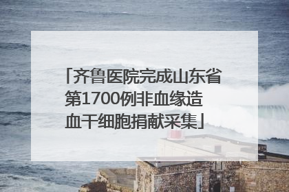 齐鲁医院完成山东省第1700例非血缘造血干细胞捐献采集