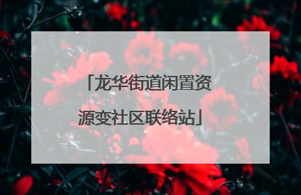 龙华街道闲置资源变社区联络站