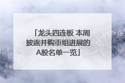 龙头四连板 本周披露并购重组进展的A股名单一览
