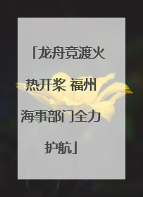 龙舟竞渡火热开桨 福州海事部门全力护航