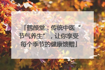 鹤颜堂：传统中医“节气养生”，让你享受每个季节的健康馈赠
