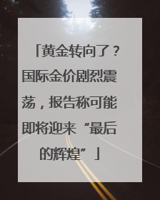 黄金转向了？国际金价剧烈震荡，报告称可能即将迎来“最后的辉煌”