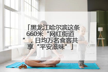 黑龙江哈尔滨这条660米“网红街道”，日均万名食客共享“平安滋味”