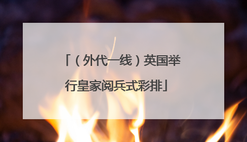 （外代一线）英国举行皇家阅兵式彩排