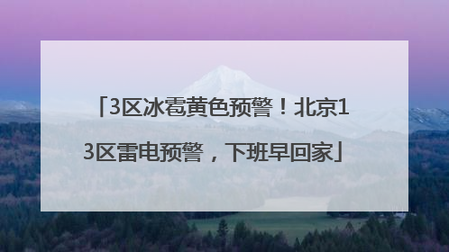 3区冰雹黄色预警！北京13区雷电预警，下班早回家