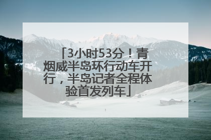 3小时53分！青烟威半岛环行动车开行，半岛记者全程体验首发列车