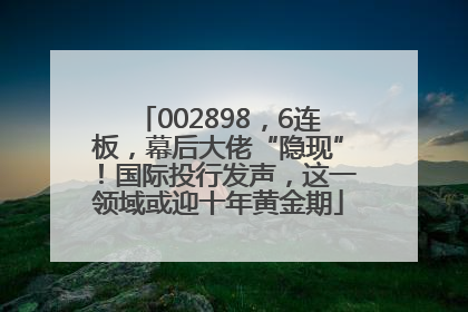 002898，6连板，幕后大佬“隐现”！国际投行发声，这一领域或迎十年黄金期