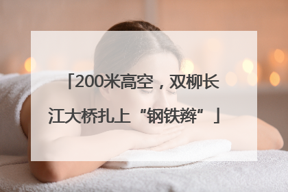 200米高空，双柳长江大桥扎上“钢铁辫”