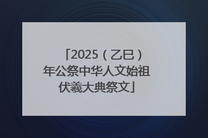 2025（乙巳）年公祭中华人文始祖伏羲大典祭文