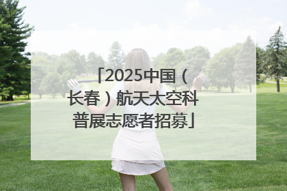 2025中国（长春）航天太空科普展志愿者招募
