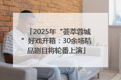 2025年“荟萃蓉城”好戏开箱：30余场精品剧目将轮番上演
