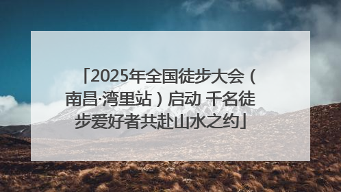 2025年全国徒步大会（南昌·湾里站）启动 千名徒步爱好者共赴山水之约