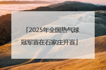 2025年全国热气球冠军赛在石家庄开赛