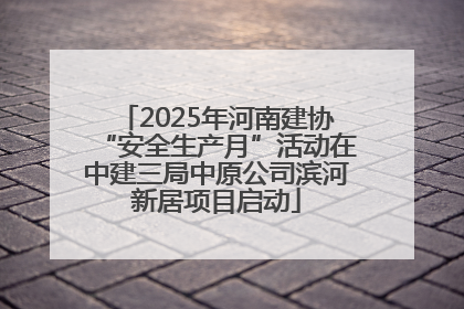 2025年河南建协“安全生产月”活动在中建三局中原公司滨河新居项目启动