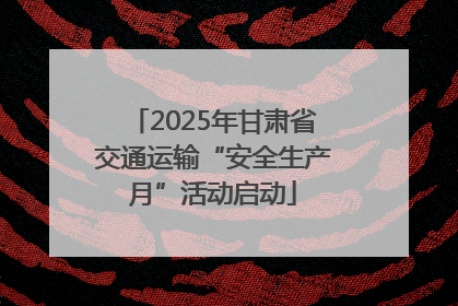 2025年甘肃省交通运输“安全生产月”活动启动