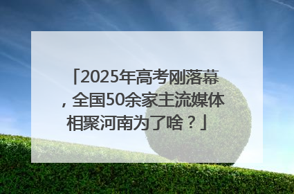 2025年高考刚落幕，全国50余家主流媒体相聚河南为了啥？