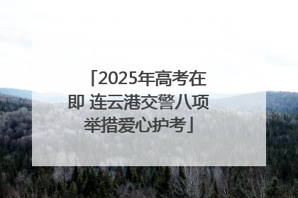 2025年高考在即 连云港交警八项举措爱心护考