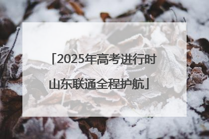 2025年高考进行时 山东联通全程护航