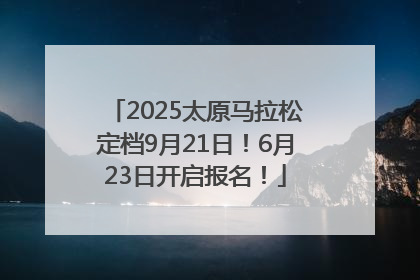 2025太原马拉松定档9月21日！6月23日开启报名！