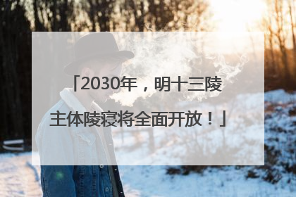 2030年，明十三陵主体陵寝将全面开放！