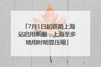 7月1日起铁路上海站启用新图，上海至多地用时明显压缩