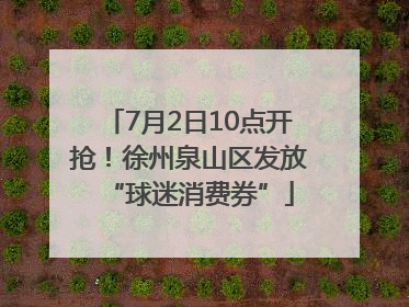 7月2日10点开抢！徐州泉山区发放“球迷消费券”