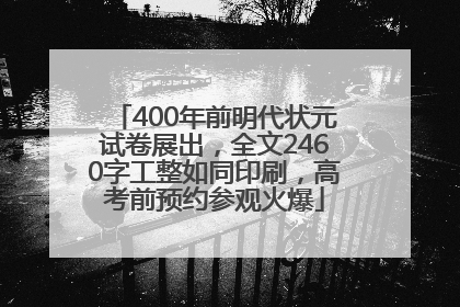 400年前明代状元试卷展出，全文2460字工整如同印刷，高考前预约参观火爆